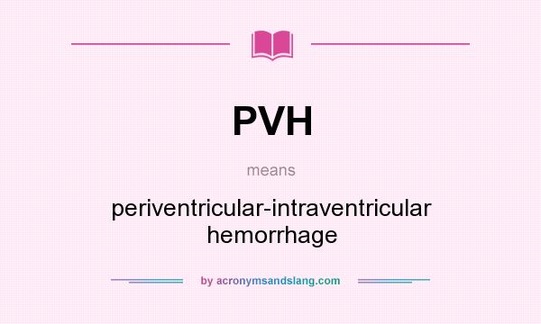 What does PVH mean? It stands for periventricular-intraventricular hemorrhage