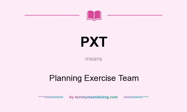What does PXT mean? It stands for Planning Exercise Team