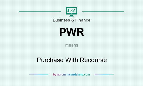 What does PWR mean? It stands for Purchase With Recourse
