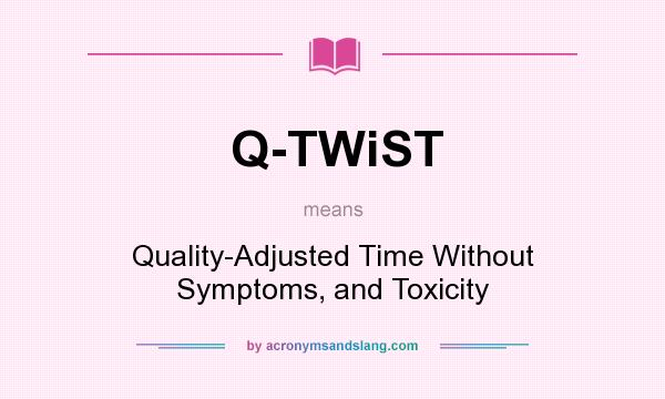 What does Q-TWiST mean? It stands for Quality-Adjusted Time Without Symptoms, and Toxicity