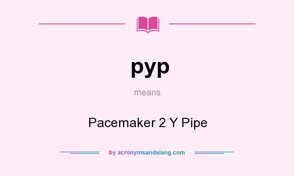 What does pyp mean? It stands for Pacemaker 2 Y Pipe