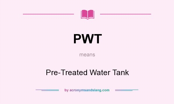 What does PWT mean? It stands for Pre-Treated Water Tank