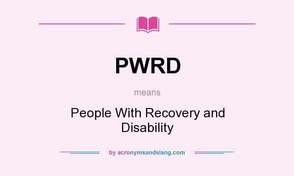 What does PWRD mean? It stands for People With Recovery and Disability