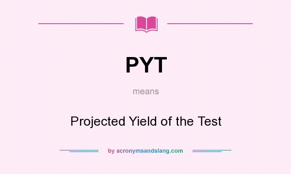What does PYT mean? It stands for Projected Yield of the Test