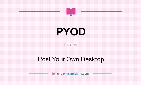 What does PYOD mean? It stands for Post Your Own Desktop