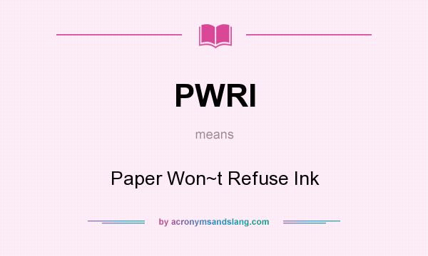 What does PWRI mean? It stands for Paper Won~t Refuse Ink