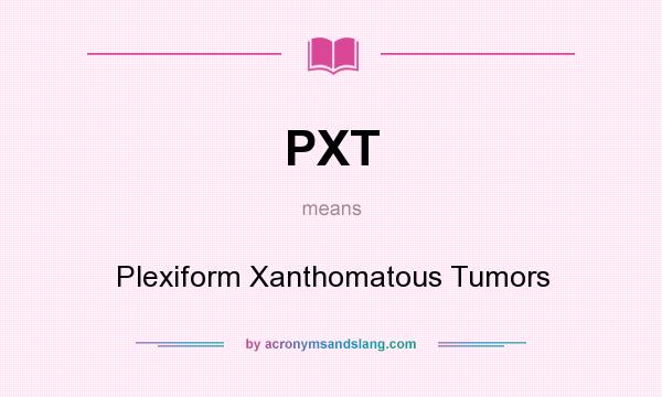 What does PXT mean? It stands for Plexiform Xanthomatous Tumors