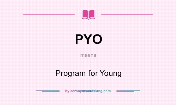 What does PYO mean? It stands for Program for Young