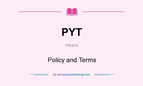 What does PYT mean? It stands for Policy and Terms