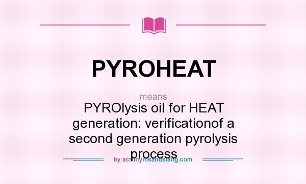 What does PYROHEAT mean? It stands for PYROlysis oil for HEAT generation: verificationof a second generation pyrolysis process