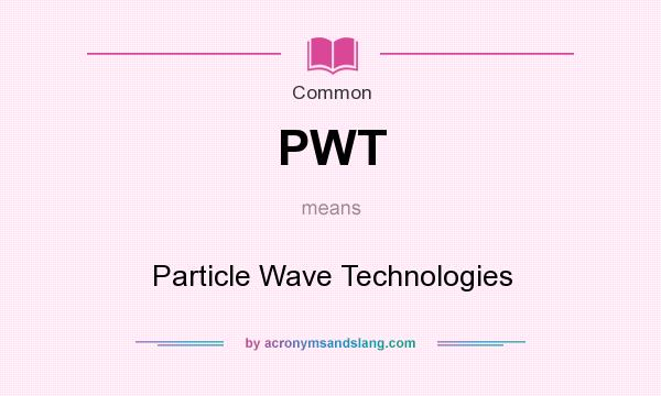 What does PWT mean? It stands for Particle Wave Technologies