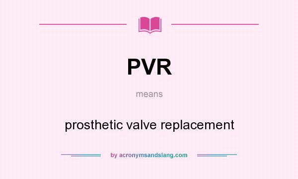 What does PVR mean? It stands for prosthetic valve replacement