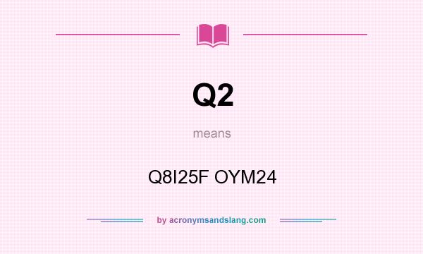 What does Q2 mean? It stands for Q8I25F OYM24