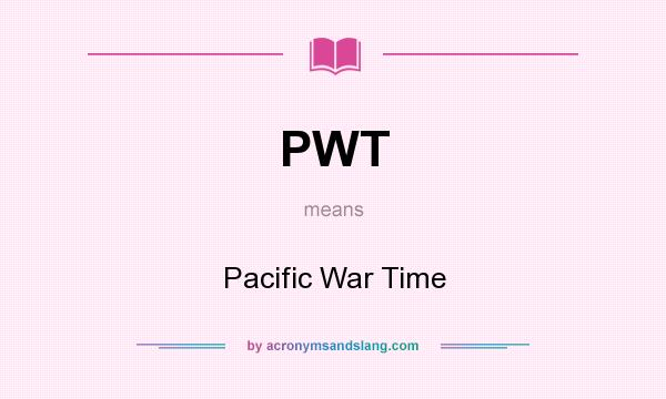 What does PWT mean? It stands for Pacific War Time