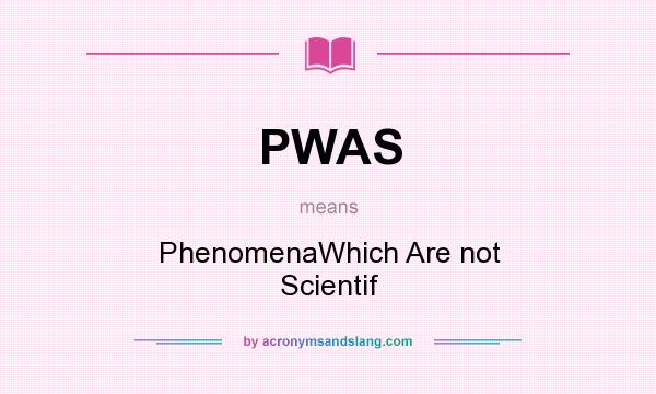 What does PWAS mean? It stands for PhenomenaWhich Are not Scientif