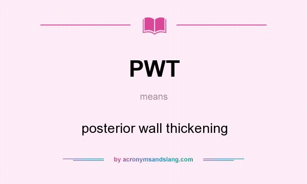 What does PWT mean? It stands for posterior wall thickening