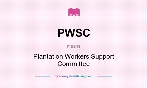 What does PWSC mean? It stands for Plantation Workers Support Committee