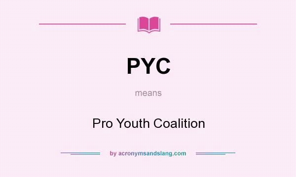What does PYC mean? It stands for Pro Youth Coalition