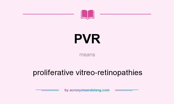 What does PVR mean? It stands for proliferative vitreo-retinopathies