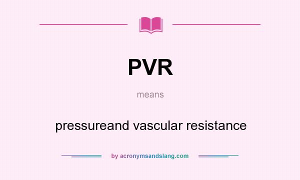 What does PVR mean? It stands for pressureand vascular resistance