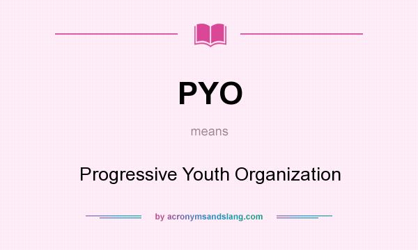 What does PYO mean? It stands for Progressive Youth Organization