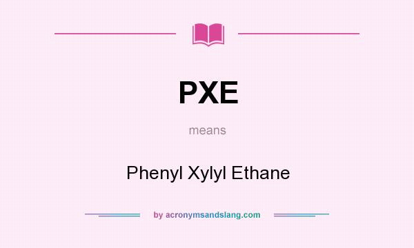 What does PXE mean? It stands for Phenyl Xylyl Ethane