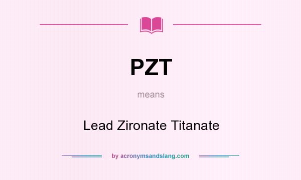 What does PZT mean? It stands for Lead Zironate Titanate