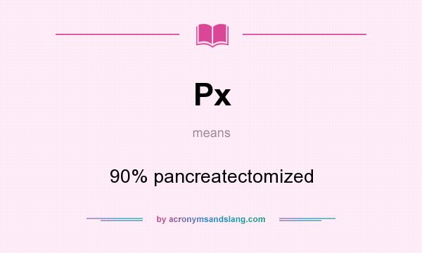 What does Px mean? It stands for 90% pancreatectomized