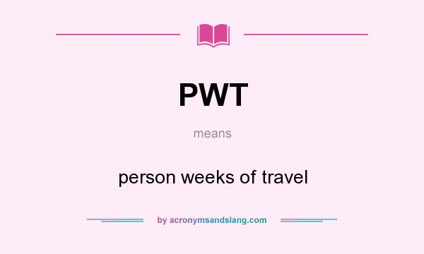 What does PWT mean? It stands for person weeks of travel