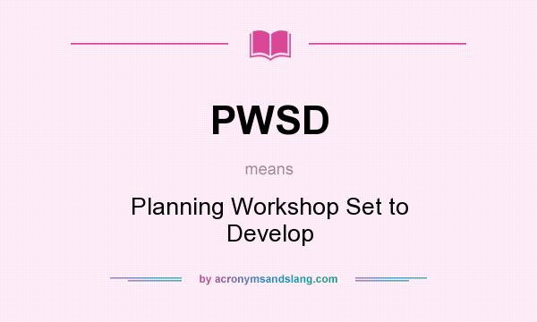 What does PWSD mean? It stands for Planning Workshop Set to Develop