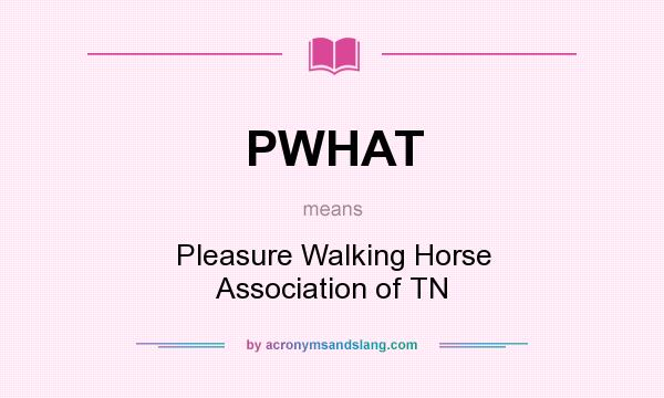 What does PWHAT mean? It stands for Pleasure Walking Horse Association of TN