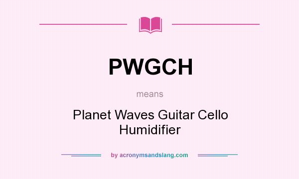What does PWGCH mean? It stands for Planet Waves Guitar Cello Humidifier