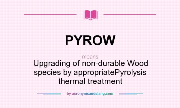 What does PYROW mean? It stands for Upgrading of non-durable Wood species by appropriatePyrolysis thermal treatment