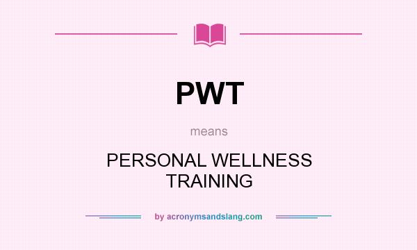 What does PWT mean? It stands for PERSONAL WELLNESS TRAINING
