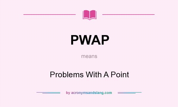 What does PWAP mean? It stands for Problems With A Point
