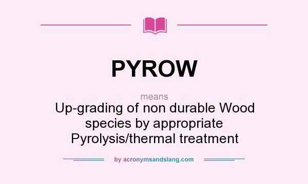 What does PYROW mean? It stands for Up-grading of non durable Wood species by appropriate Pyrolysis/thermal treatment