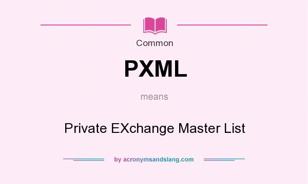 What does PXML mean? It stands for Private EXchange Master List