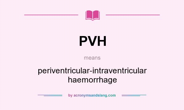 What does PVH mean? It stands for periventricular-intraventricular haemorrhage