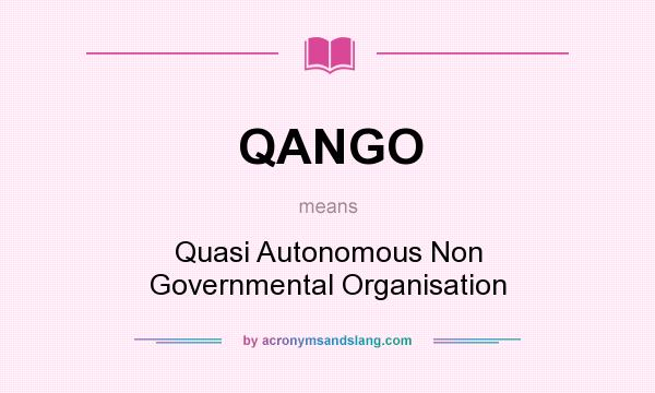 What does QANGO mean? It stands for Quasi Autonomous Non Governmental Organisation