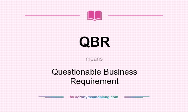What does QBR mean? It stands for Questionable Business Requirement