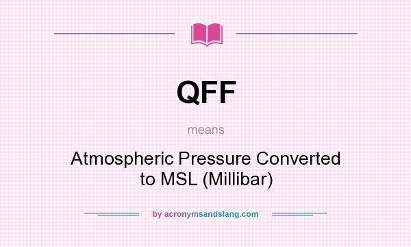 What does QFF mean? It stands for Atmospheric Pressure Converted to MSL (Millibar)