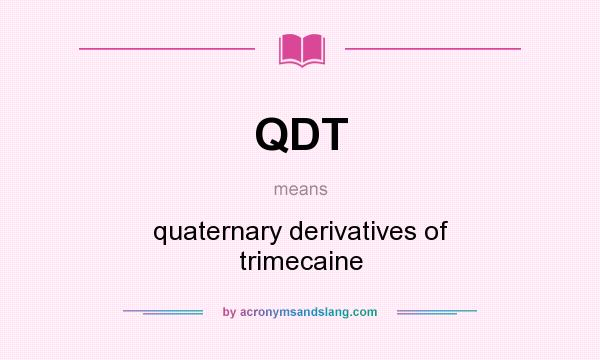 What does QDT mean? It stands for quaternary derivatives of trimecaine