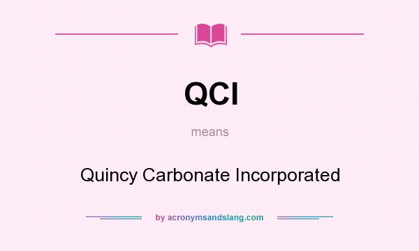 What does QCI mean? It stands for Quincy Carbonate Incorporated