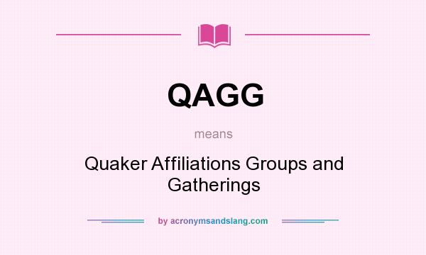 What does QAGG mean? It stands for Quaker Affiliations Groups and Gatherings
