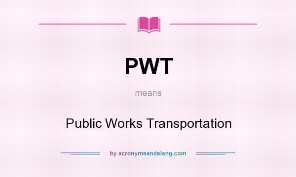 What does PWT mean? It stands for Public Works Transportation