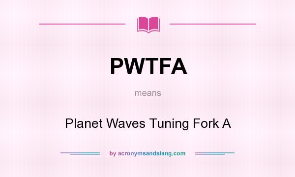 What does PWTFA mean? It stands for Planet Waves Tuning Fork A