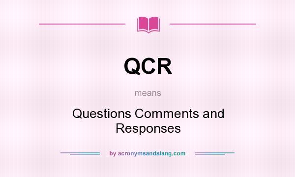 What does QCR mean? It stands for Questions Comments and Responses