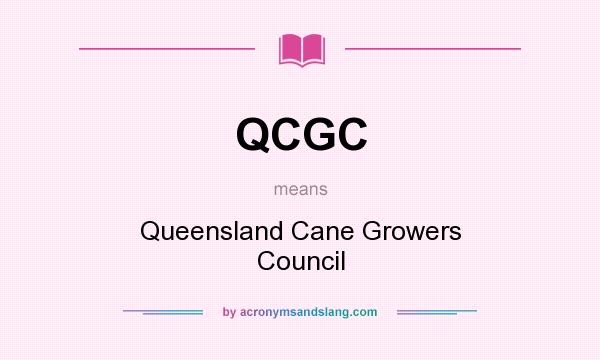 What does QCGC mean? It stands for Queensland Cane Growers Council