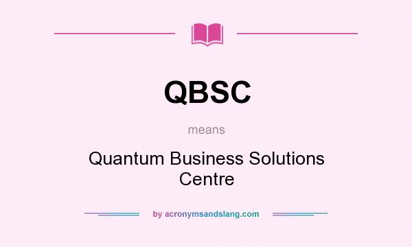What does QBSC mean? It stands for Quantum Business Solutions Centre