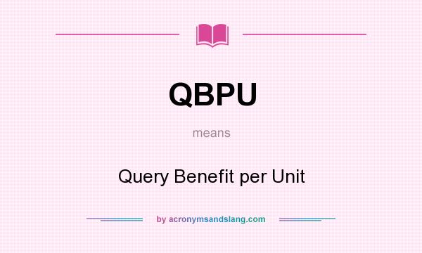 What does QBPU mean? It stands for Query Benefit per Unit